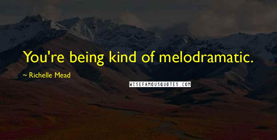Richelle Mead Quotes: You're being kind of melodramatic.