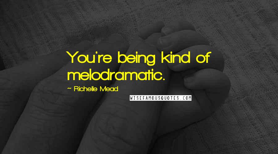 Richelle Mead Quotes: You're being kind of melodramatic.