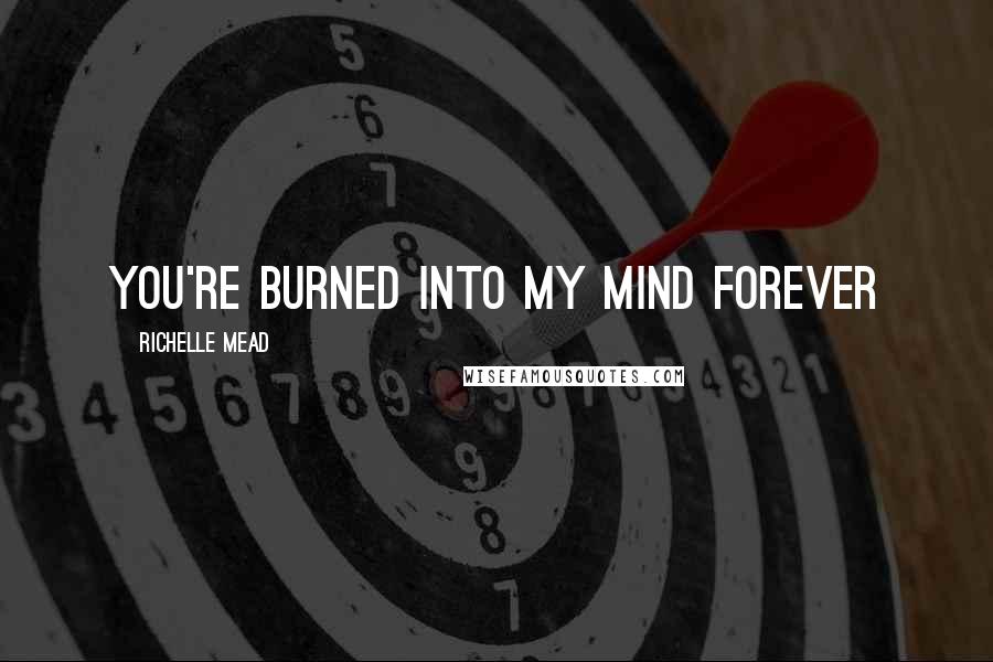 Richelle Mead Quotes: You're burned into my mind forever
