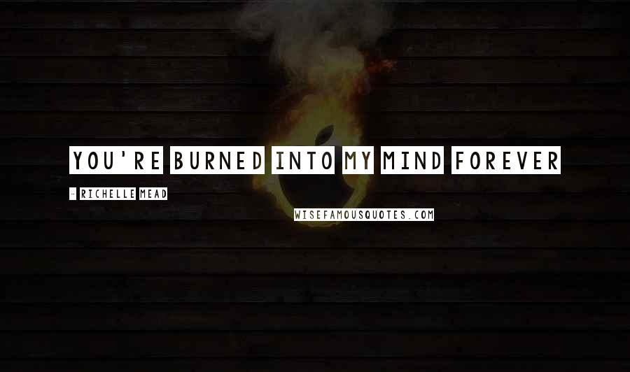 Richelle Mead Quotes: You're burned into my mind forever
