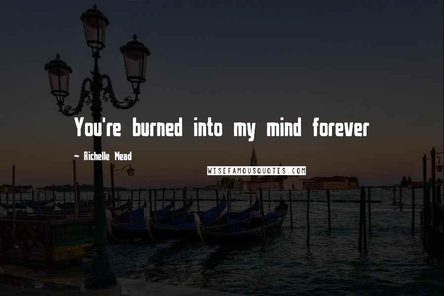 Richelle Mead Quotes: You're burned into my mind forever