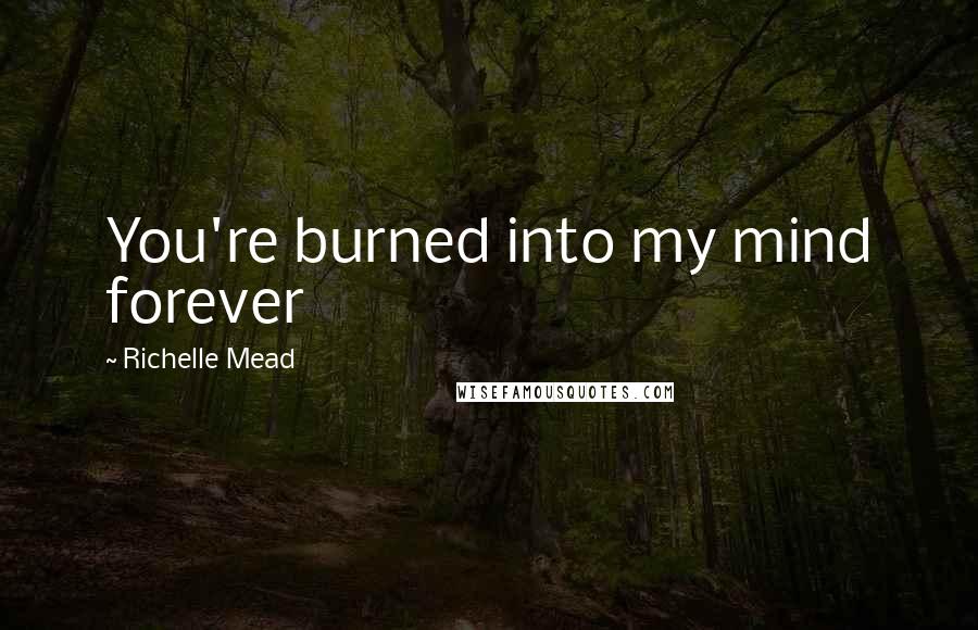 Richelle Mead Quotes: You're burned into my mind forever