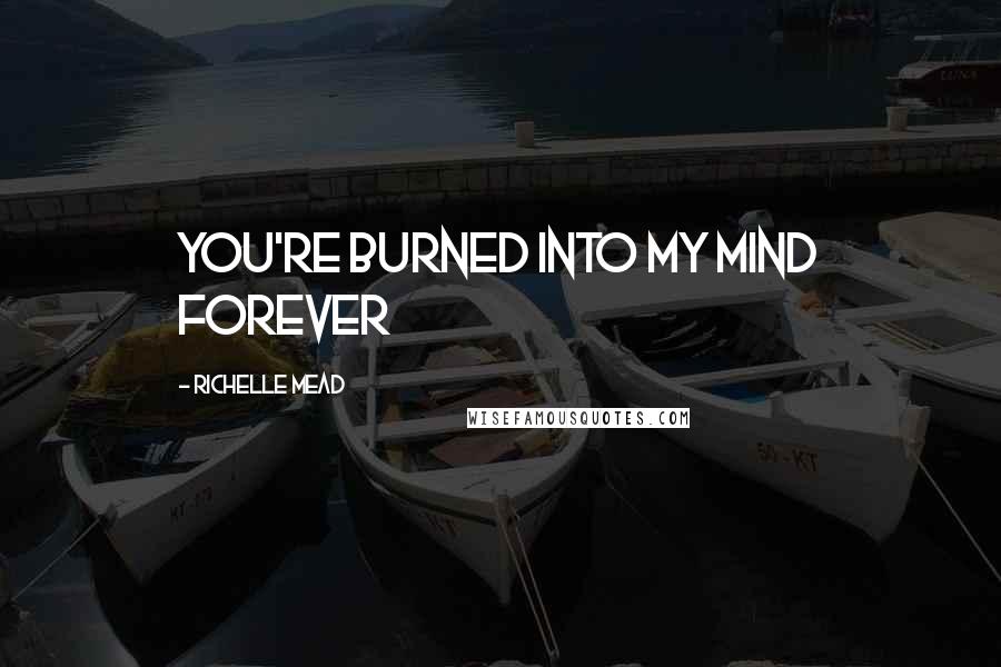 Richelle Mead Quotes: You're burned into my mind forever