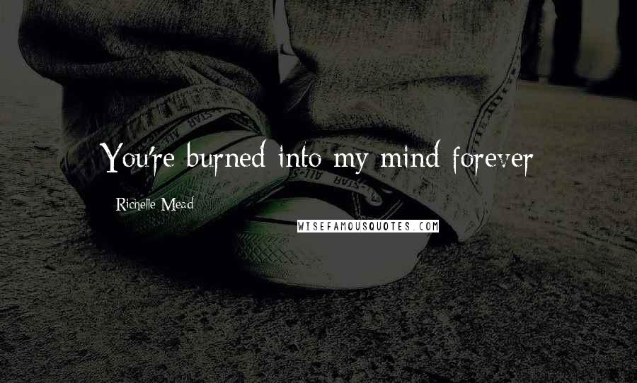 Richelle Mead Quotes: You're burned into my mind forever