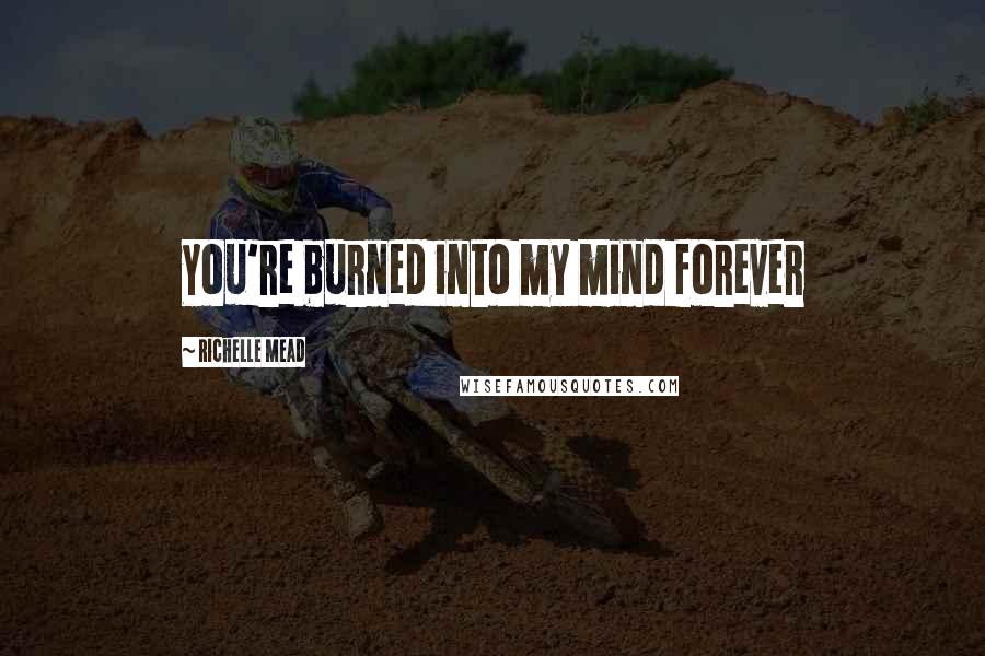 Richelle Mead Quotes: You're burned into my mind forever