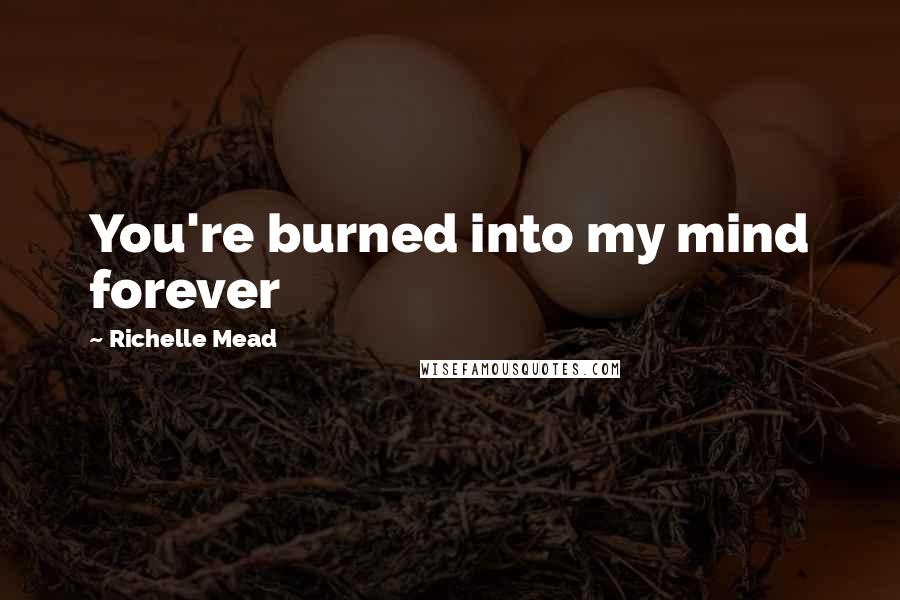 Richelle Mead Quotes: You're burned into my mind forever