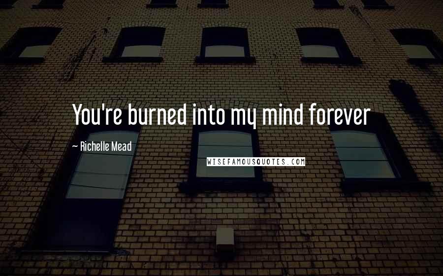 Richelle Mead Quotes: You're burned into my mind forever