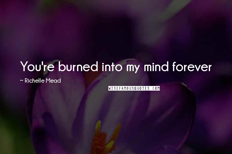 Richelle Mead Quotes: You're burned into my mind forever