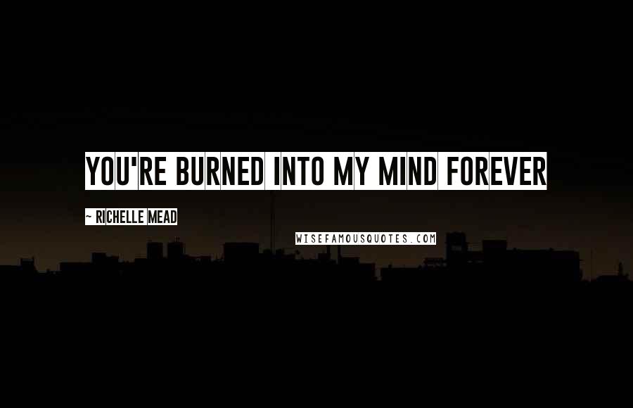 Richelle Mead Quotes: You're burned into my mind forever