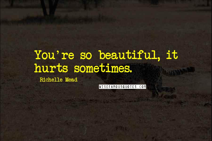 Richelle Mead Quotes: You're so beautiful, it hurts sometimes.