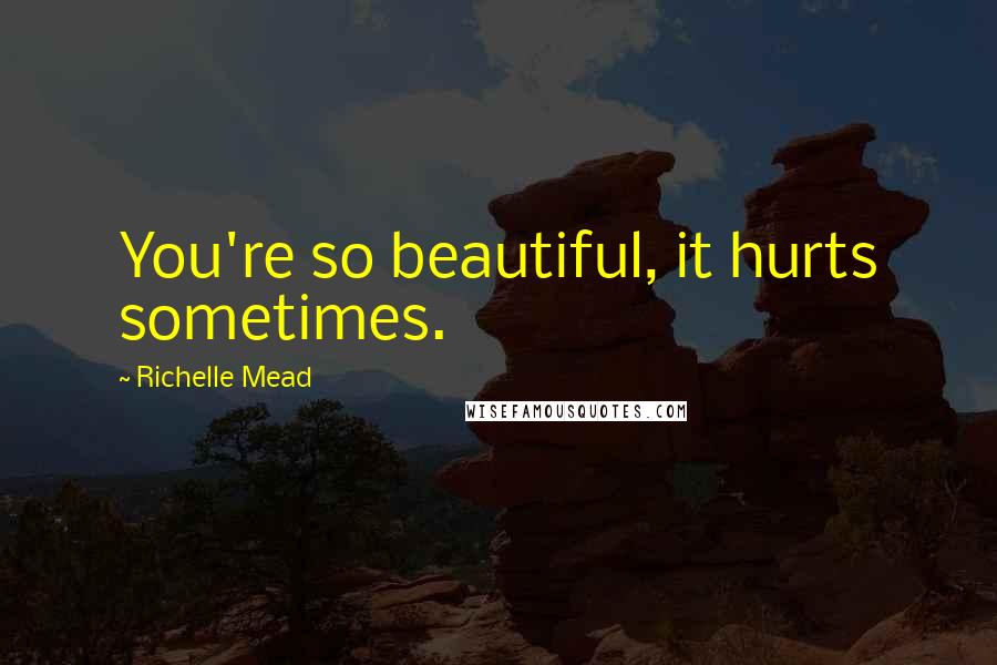 Richelle Mead Quotes: You're so beautiful, it hurts sometimes.