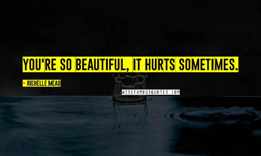 Richelle Mead Quotes: You're so beautiful, it hurts sometimes.
