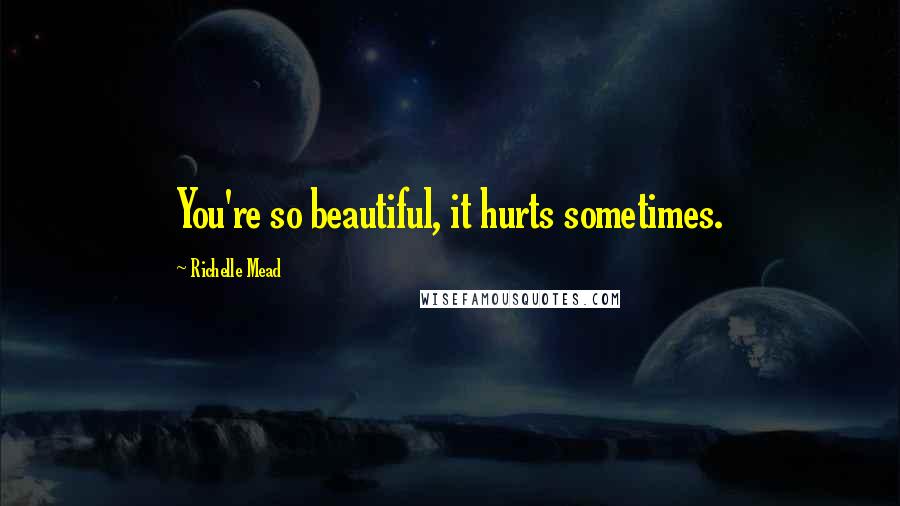 Richelle Mead Quotes: You're so beautiful, it hurts sometimes.