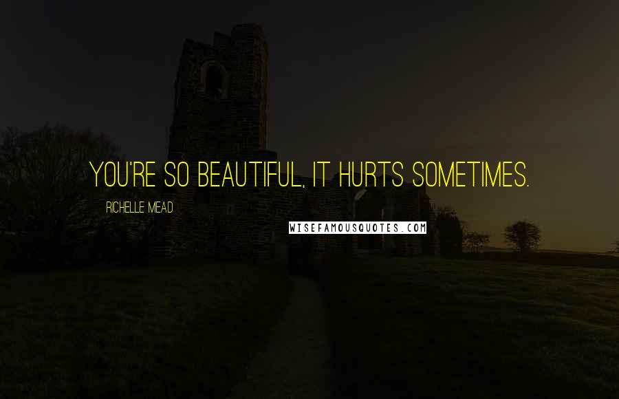 Richelle Mead Quotes: You're so beautiful, it hurts sometimes.