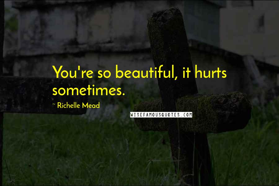 Richelle Mead Quotes: You're so beautiful, it hurts sometimes.