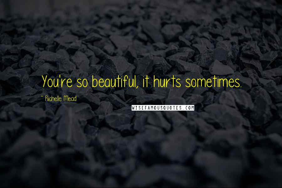 Richelle Mead Quotes: You're so beautiful, it hurts sometimes.