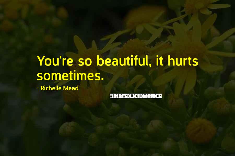 Richelle Mead Quotes: You're so beautiful, it hurts sometimes.