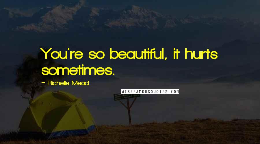 Richelle Mead Quotes: You're so beautiful, it hurts sometimes.