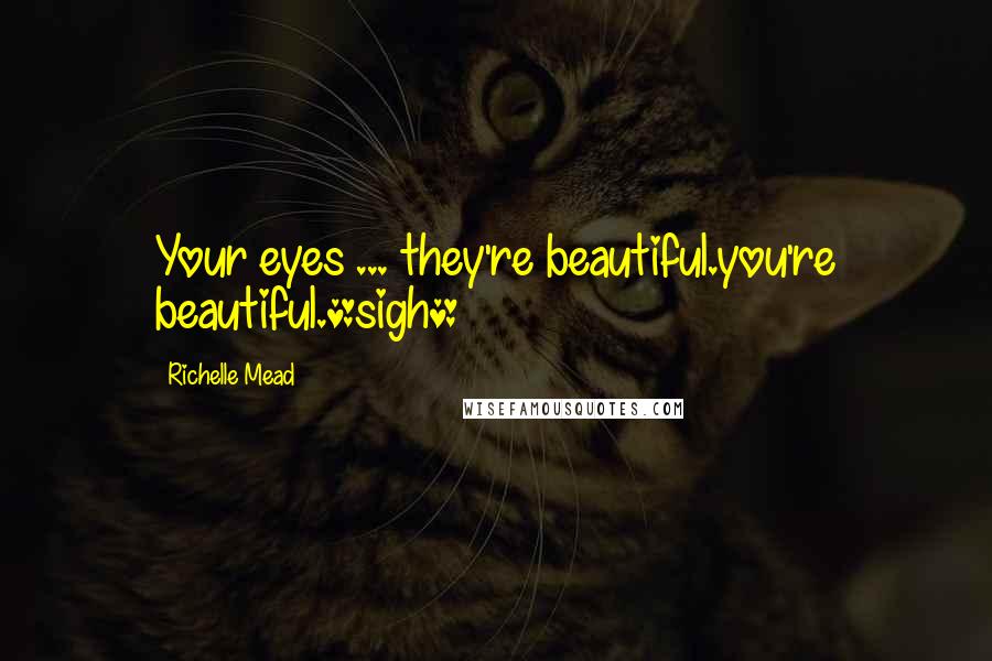 Richelle Mead Quotes: Your eyes ... they're beautiful.you're beautiful.*sigh*