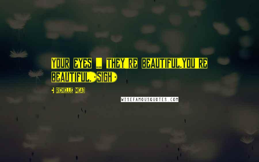 Richelle Mead Quotes: Your eyes ... they're beautiful.you're beautiful.*sigh*