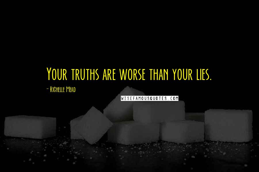 Richelle Mead Quotes: Your truths are worse than your lies.