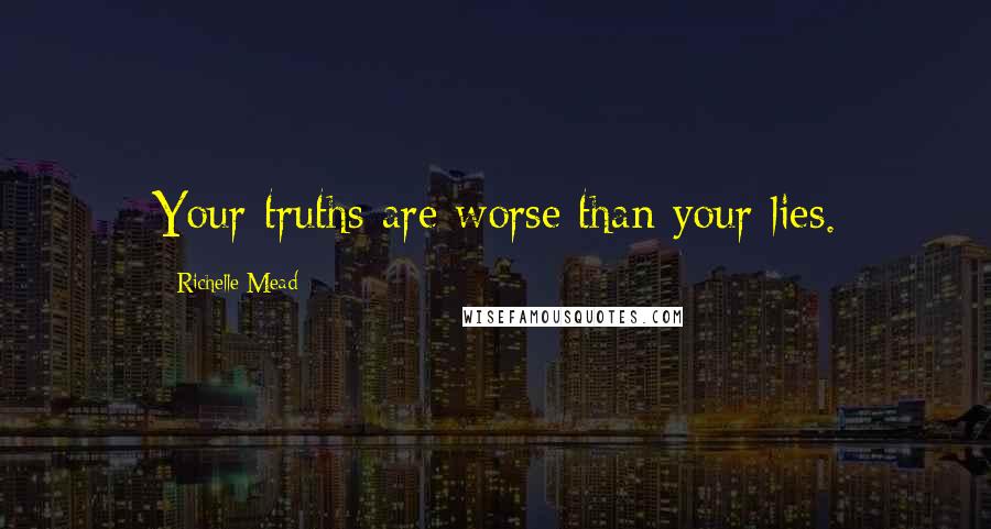 Richelle Mead Quotes: Your truths are worse than your lies.