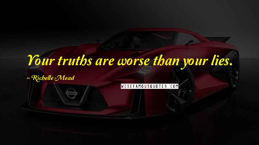 Richelle Mead Quotes: Your truths are worse than your lies.