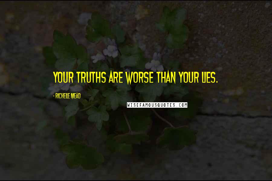 Richelle Mead Quotes: Your truths are worse than your lies.