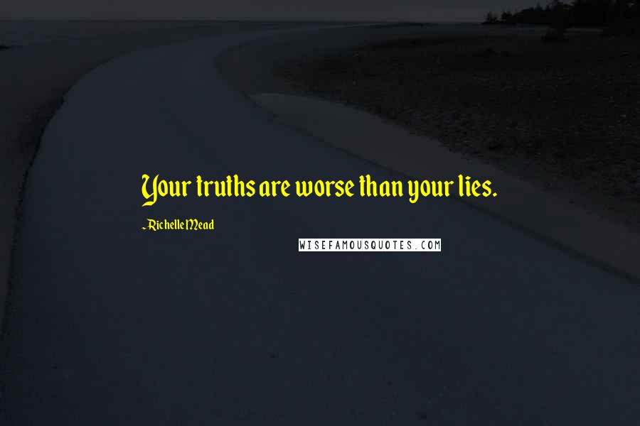 Richelle Mead Quotes: Your truths are worse than your lies.