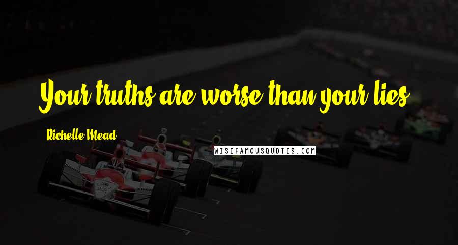 Richelle Mead Quotes: Your truths are worse than your lies.