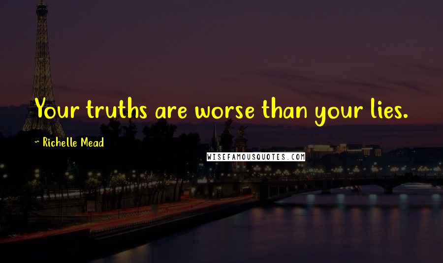 Richelle Mead Quotes: Your truths are worse than your lies.