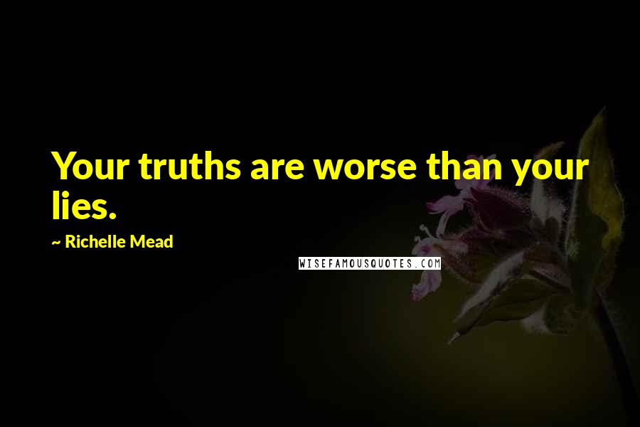 Richelle Mead Quotes: Your truths are worse than your lies.