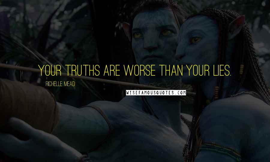 Richelle Mead Quotes: Your truths are worse than your lies.