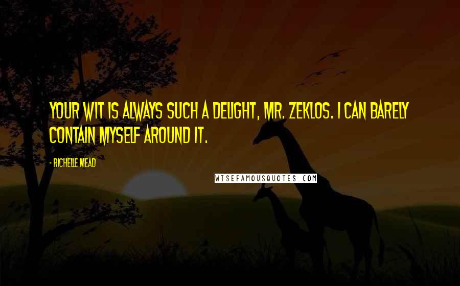 Richelle Mead Quotes: Your wit is always such a delight, Mr. Zeklos. I can barely contain myself around it.