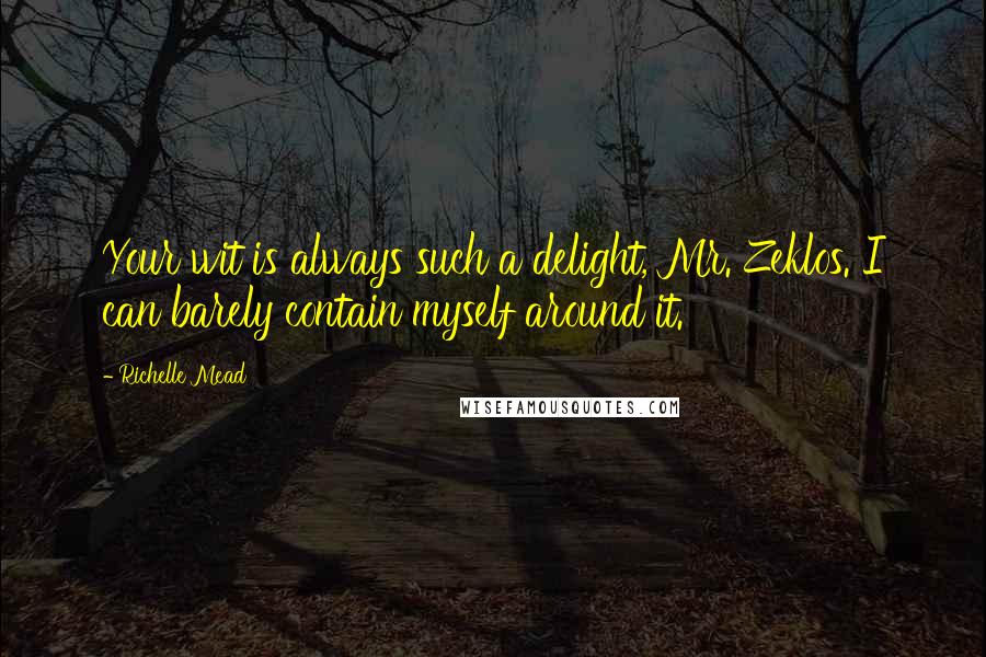 Richelle Mead Quotes: Your wit is always such a delight, Mr. Zeklos. I can barely contain myself around it.