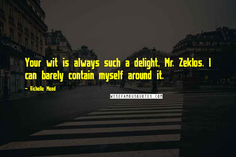 Richelle Mead Quotes: Your wit is always such a delight, Mr. Zeklos. I can barely contain myself around it.