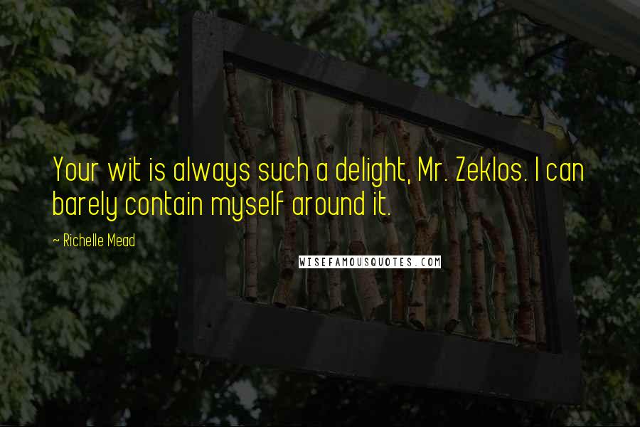 Richelle Mead Quotes: Your wit is always such a delight, Mr. Zeklos. I can barely contain myself around it.