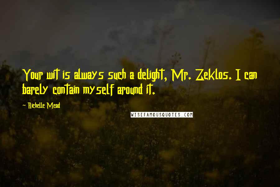 Richelle Mead Quotes: Your wit is always such a delight, Mr. Zeklos. I can barely contain myself around it.