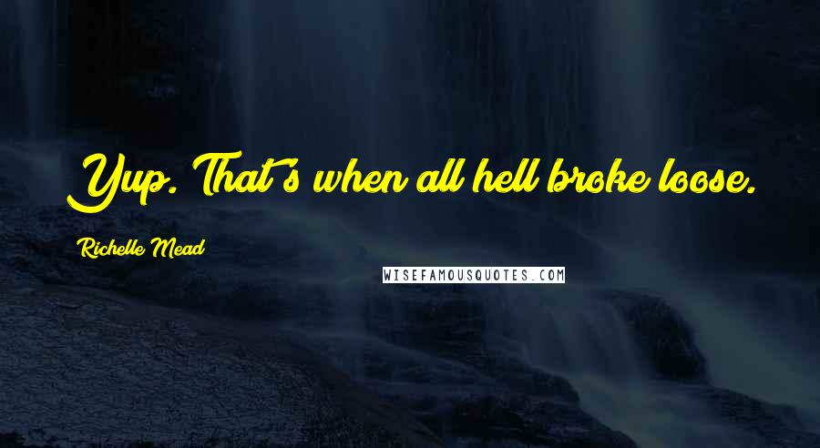 Richelle Mead Quotes: Yup. That's when all hell broke loose.