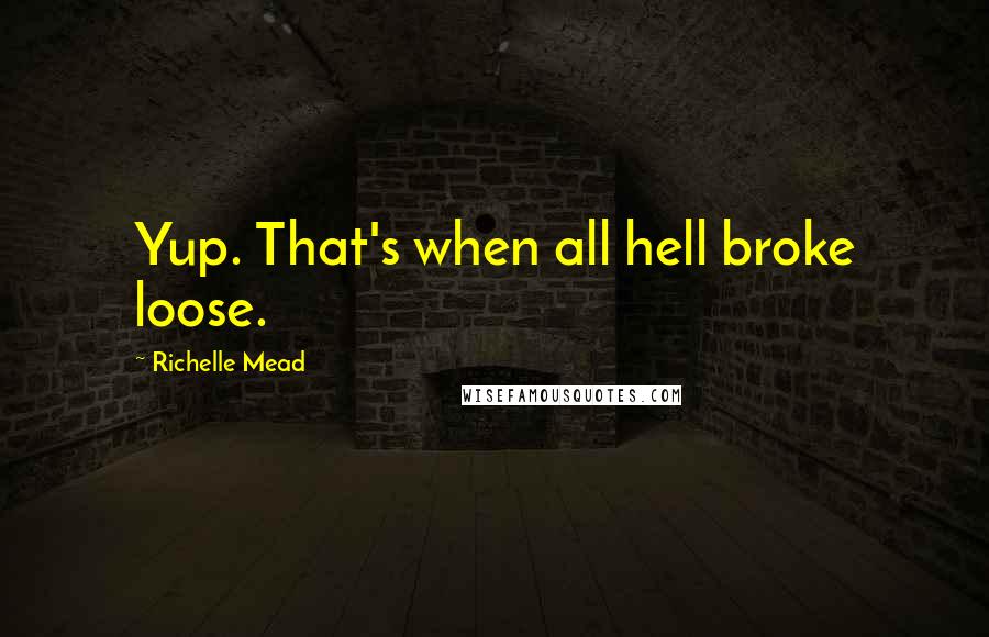 Richelle Mead Quotes: Yup. That's when all hell broke loose.