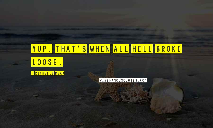 Richelle Mead Quotes: Yup. That's when all hell broke loose.