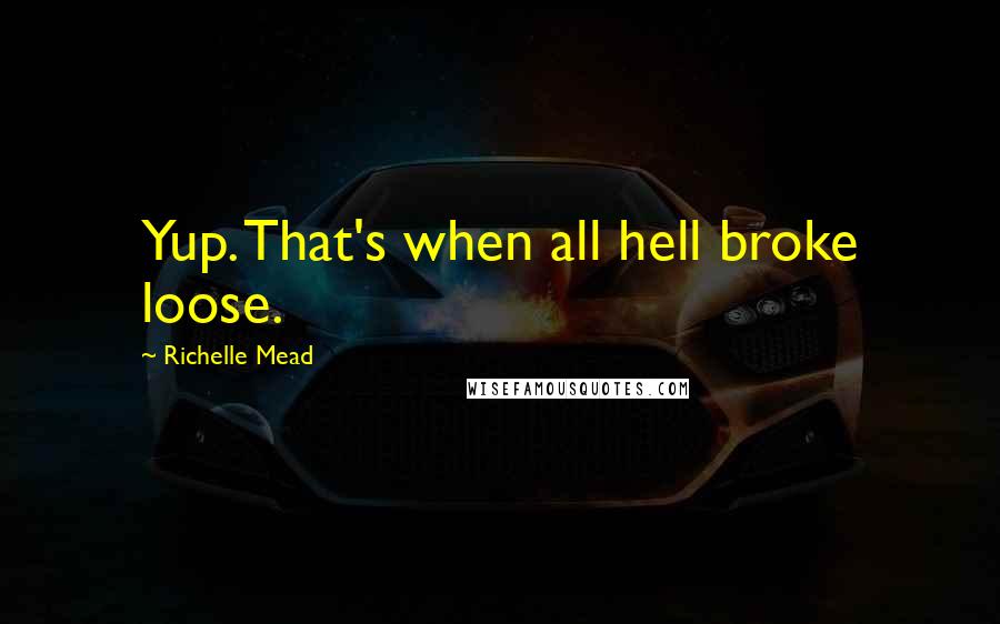 Richelle Mead Quotes: Yup. That's when all hell broke loose.