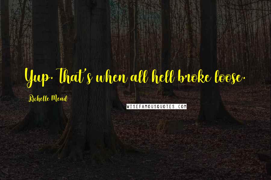 Richelle Mead Quotes: Yup. That's when all hell broke loose.