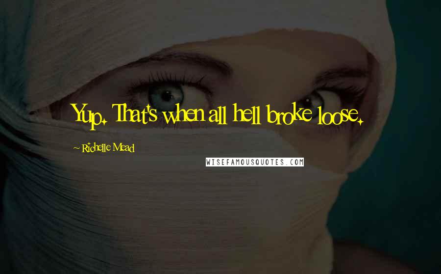 Richelle Mead Quotes: Yup. That's when all hell broke loose.