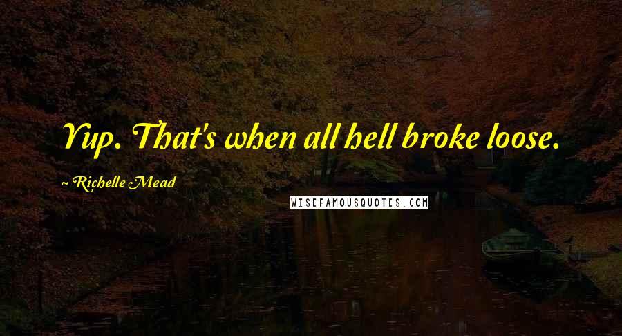 Richelle Mead Quotes: Yup. That's when all hell broke loose.