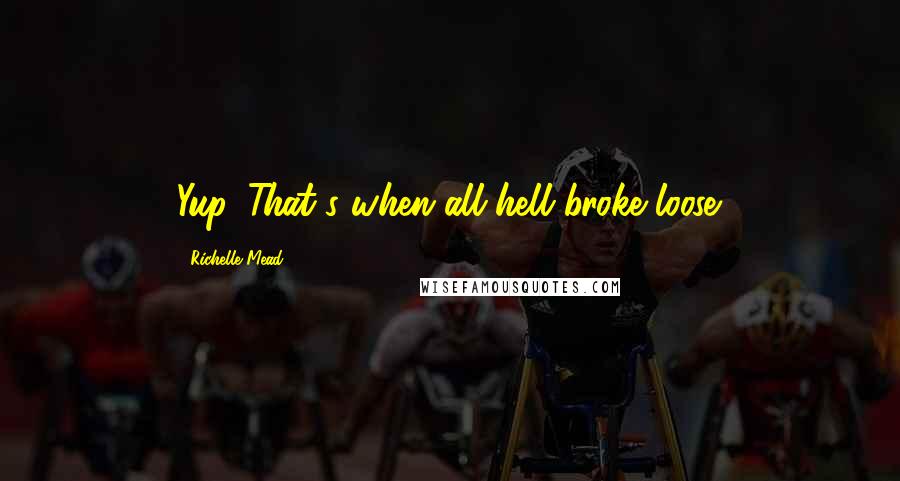 Richelle Mead Quotes: Yup. That's when all hell broke loose.