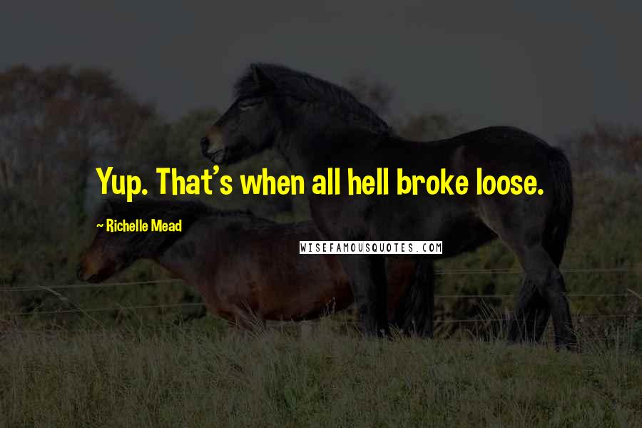 Richelle Mead Quotes: Yup. That's when all hell broke loose.