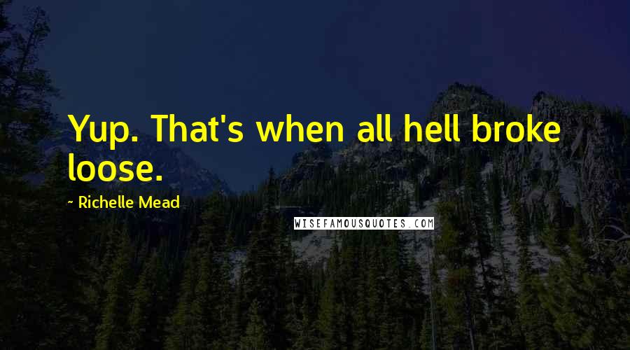 Richelle Mead Quotes: Yup. That's when all hell broke loose.