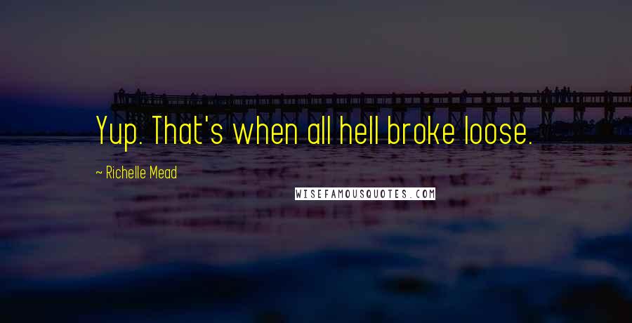 Richelle Mead Quotes: Yup. That's when all hell broke loose.