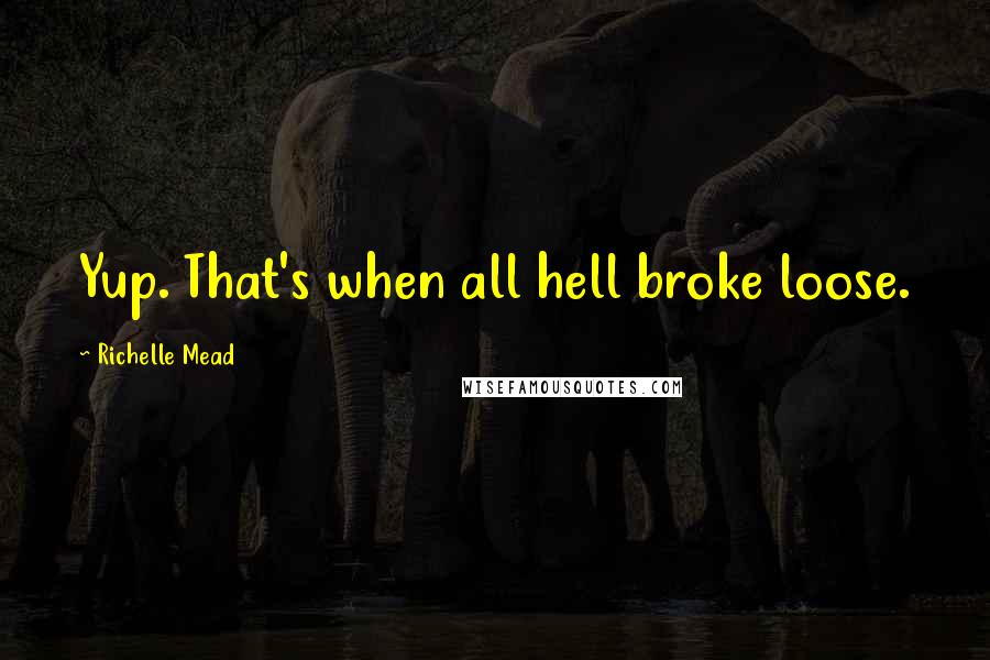 Richelle Mead Quotes: Yup. That's when all hell broke loose.